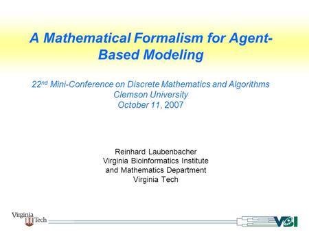 A Mathematical Formalism for Agent- Based Modeling 22 nd Mini-Conference on Discrete Mathematics and Algorithms Clemson University October 11, 2007 Reinhard.