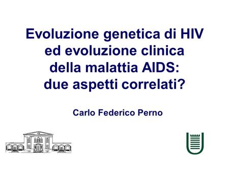 Evoluzione genetica di HIV ed evoluzione clinica della malattia AIDS: due aspetti correlati? Carlo Federico Perno.