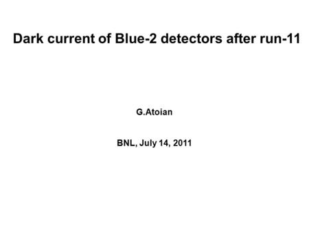Dark current of Blue-2 detectors after run-11 G.Atoian BNL, July 14, 2011.