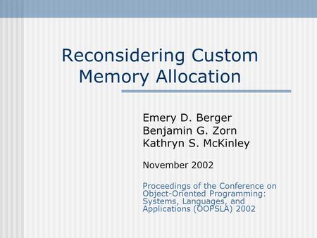 Reconsidering Custom Memory Allocation Emery D. Berger Benjamin G. Zorn Kathryn S. McKinley November 2002 Proceedings of the Conference on Object-Oriented.
