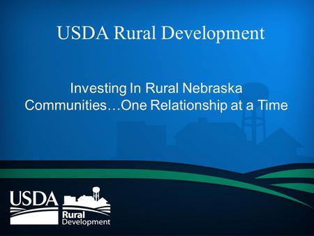 USDA Rural Development Investing In Rural Nebraska Communities…One Relationship at a Time.