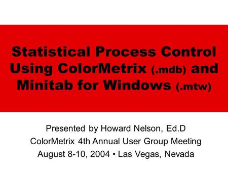Statistical Process Control Using ColorMetrix (.mdb) and Minitab for Windows (.mtw) Presented by Howard Nelson, Ed.D ColorMetrix 4th Annual User Group.