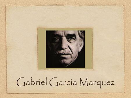 Gabriel Garcia Marquez. Bio b. March 6, 1928 Aracataca, Northern Colombia Raised by maternal grandparents.