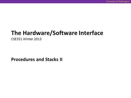 University of Washington Procedures and Stacks II The Hardware/Software Interface CSE351 Winter 2013.