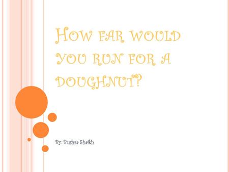 H OW FAR WOULD YOU RUN FOR A DOUGHNUT ? By: Bushra Shaikh.