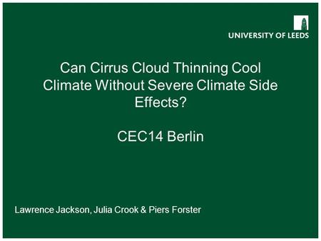 Can Cirrus Cloud Thinning Cool Climate Without Severe Climate Side Effects? CEC14 Berlin Lawrence Jackson, Julia Crook & Piers Forster.