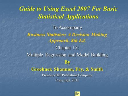 Guide to Using Excel 2007 For Basic Statistical Applications To Accompany Business Statistics: A Decision Making Approach, 8th Ed. Chapter 15: Multiple.
