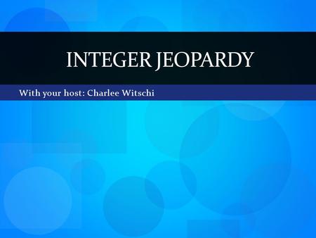 With your host: Charlee Witschi INTEGER JEOPARDY.
