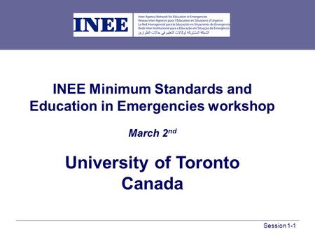 INEE Minimum Standards and Education in Emergencies workshop March 2 nd University of Toronto Canada Session 1-1.