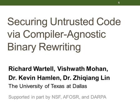Securing Untrusted Code via Compiler-Agnostic Binary Rewriting Richard Wartell, Vishwath Mohan, Dr. Kevin Hamlen, Dr. Zhiqiang Lin The University of Texas.