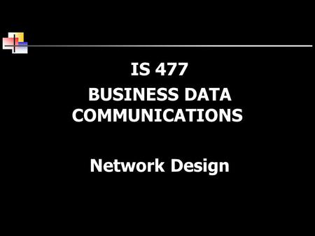 IS 477 BUSINESS DATA COMMUNICATIONS Network Design.