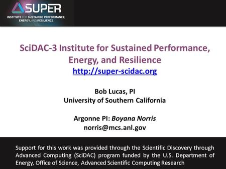 SUPER Bob Lucas University of Southern California Sept. 23, 2011 SciDAC-3 Institute for Sustained Performance, Energy, and Resilience