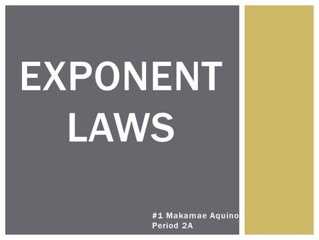 #1 Makamae Aquino Period 2A EXPONENT LAWS. 6 LAWS OF EXPONENTS - Negative Expo - First Power - Zero Power - MA - DS - PM.