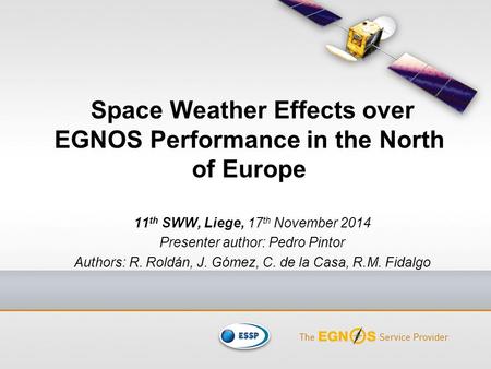 Space Weather Effects over EGNOS Performance in the North of Europe 11 th SWW, Liege, 17 th November 2014 Presenter author: Pedro Pintor Authors: R. Roldán,
