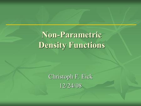 Non-Parametric Density Functions Christoph F. Eick 12/24/08.