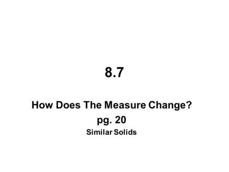 How Does The Measure Change? pg. 20 Similar Solids