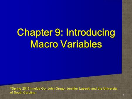 Chapter 9: Introducing Macro Variables 1 © Spring 2012 Imelda Go, John Grego, Jennifer Lasecki and the University of South Carolina.