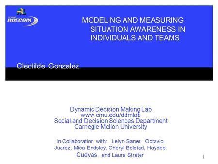Dynamic Decision Making Lab www.cmu.edu/ddmlab Social and Decision Sciences Department Carnegie Mellon University 1 MODELING AND MEASURING SITUATION AWARENESS.