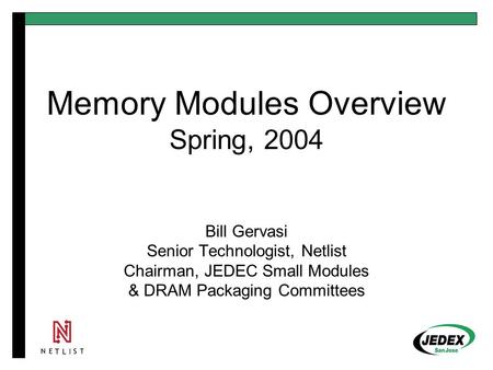 Memory Modules Overview Spring, 2004 Bill Gervasi Senior Technologist, Netlist Chairman, JEDEC Small Modules & DRAM Packaging Committees.