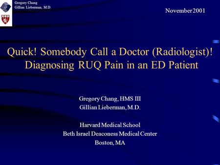Quick! Somebody Call a Doctor (Radiologist)! Diagnosing RUQ Pain in an ED Patient Gregory Chang, HMS III Gillian Lieberman, M.D. Harvard Medical School.