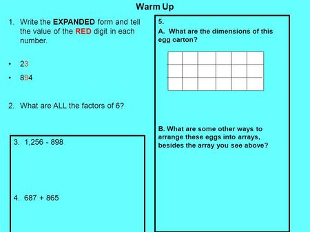 Warm Up Write the EXPANDED form and tell the value of the RED digit in each number. 23 894 What are ALL the factors of 6? 5. A. What are the dimensions.