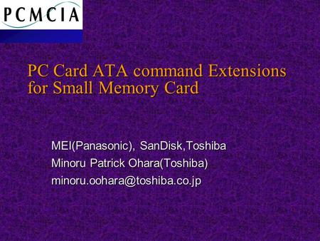 PC Card ATA command Extensions for Small Memory Card MEI(Panasonic), SanDisk,Toshiba Minoru Patrick Ohara(Toshiba)