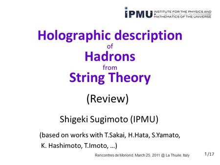 1 Holographic description of Hadrons from String Theory Shigeki Sugimoto (IPMU) Rencontres de Moriond, March 25, La Thuile, Italy (based on works.