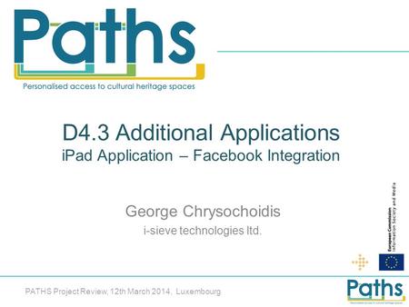 D4.3 Additional Applications iPad Application – Facebook Integration George Chrysochoidis i-sieve technologies ltd. PATHS Project Review, 12th March 2014,