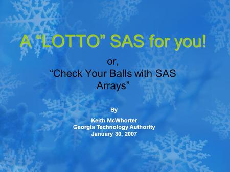 A “LOTTO” SAS for you! or, “Check Your Balls with SAS Arrays” By Keith McWhorter Georgia Technology Authority January 30, 2007.