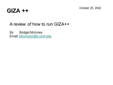 GIZA ++ A review of how to run GIZA++ By: Bridget McInnes