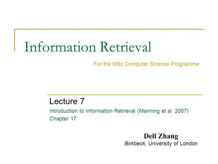 Information Retrieval Lecture 7 Introduction to Information Retrieval (Manning et al. 2007) Chapter 17 For the MSc Computer Science Programme Dell Zhang.