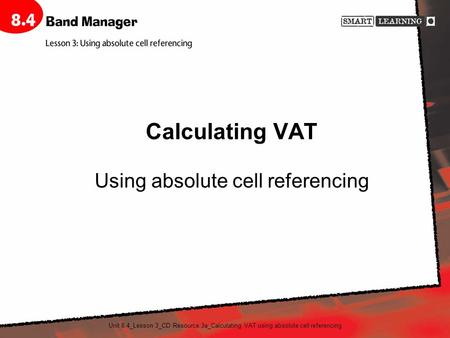 Unit 8.4_Lesson 3_CD Resource 3a_Calculating VAT using absolute cell referencing Calculating VAT Using absolute cell referencing.