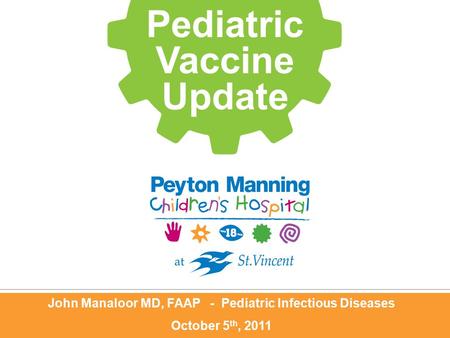 John Manaloor MD, FAAP - Pediatric Infectious Diseases October 5 th, 2011 Pediatric Vaccine Update.