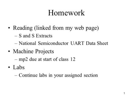 1 Homework Reading (linked from my web page) –S and S Extracts –National Semiconductor UART Data Sheet Machine Projects –mp2 due at start of class 12 Labs.