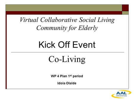 Virtual Collaborative Social Living Community for Elderly Kick Off Event WP 4 Plan 1 st period Idoia Olalde Co-Living.