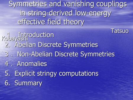　Symmetries and vanishing couplings in string-derived low-energy effective field theory 　　　　　　　　　　　　 Tatsuo Kobayashi １．Introduction.