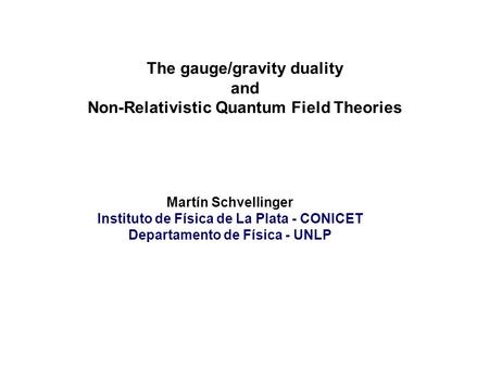 Martín Schvellinger Instituto de Física de La Plata - CONICET Departamento de Física - UNLP The gauge/gravity duality and Non-Relativistic Quantum Field.