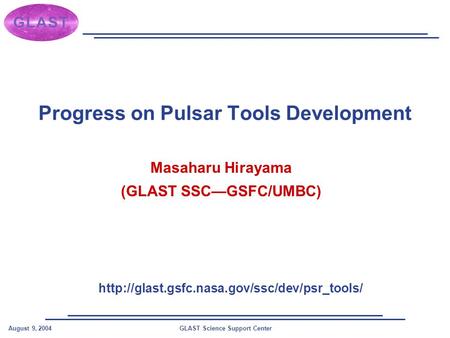 GLAST Science Support CenterAugust 9, 2004 Progress on Pulsar Tools Development Masaharu Hirayama (GLAST SSC—GSFC/UMBC)