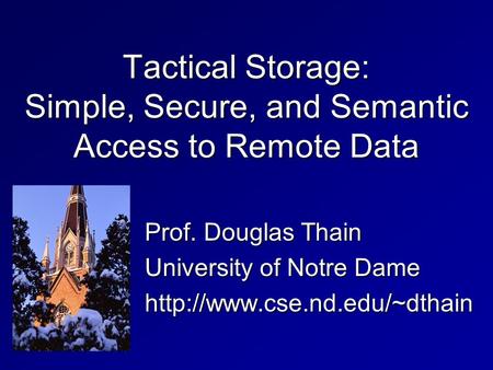 Tactical Storage: Simple, Secure, and Semantic Access to Remote Data Prof. Douglas Thain University of Notre Dame