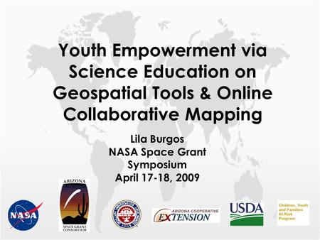 Youth Empowerment via Science Education on Geospatial Tools & Online Collaborative Mapping Lila Burgos NASA Space Grant Symposium April 17-18, 2009.