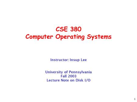 1 CSE 380 Computer Operating Systems Instructor: Insup Lee University of Pennsylvania Fall 2003 Lecture Note on Disk I/O.