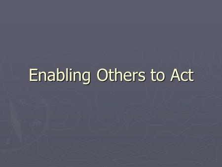 Enabling Others to Act Module V Introductory thoughts ► Leader – Follower is a relationship ► This principle focuses on the follower ► “Foster collaboration.