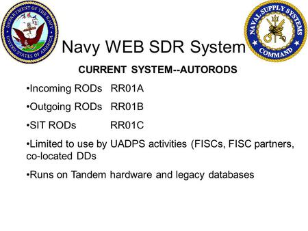 Navy WEB SDR System CURRENT SYSTEM--AUTORODS Incoming RODs RR01A Outgoing RODs RR01B SIT RODs RR01C Limited to use by UADPS activities (FISCs, FISC partners,