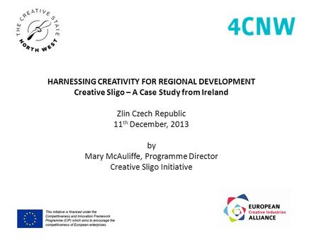 HARNESSING CREATIVITY FOR REGIONAL DEVELOPMENT Creative Sligo – A Case Study from Ireland Zlin Czech Republic 11 th December, 2013 by Mary McAuliffe, Programme.