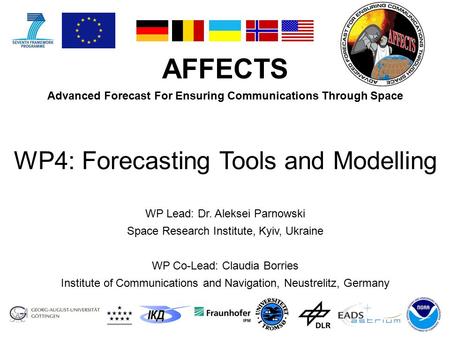 AFFECTS Advanced Forecast For Ensuring Communications Through Space WP Lead: Dr. Aleksei Parnowski Space Research Institute, Kyiv, Ukraine WP Co-Lead: