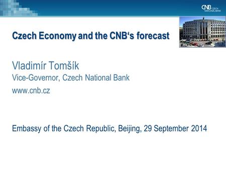 Czech Economy and the CNB‘s forecast Vladimír Tomšík Vice-Governor, Czech National Bank www.cnb.cz Embassy of the Czech Republic, Beijing, 29 September.