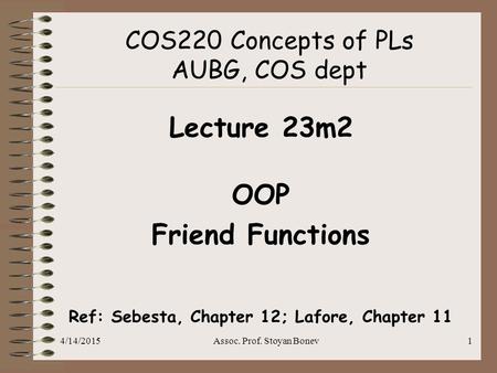 4/14/2015Assoc. Prof. Stoyan Bonev1 COS220 Concepts of PLs AUBG, COS dept Lecture 23m2 OOP Friend Functions Ref: Sebesta, Chapter 12; Lafore, Chapter 11.