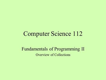 Computer Science 112 Fundamentals of Programming II Overview of Collections.