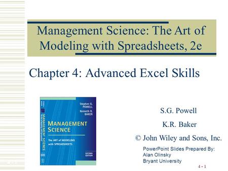 4 - 1 Chapter 4: Advanced Excel Skills Management Science: The Art of Modeling with Spreadsheets, 2e PowerPoint Slides Prepared By: Alan Olinsky Bryant.