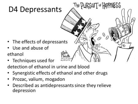 D4 Depressants The effects of depressants Use and abuse of ethanol Techniques used for detection of ethanol in urine and blood Synergistic effects of ethanol.